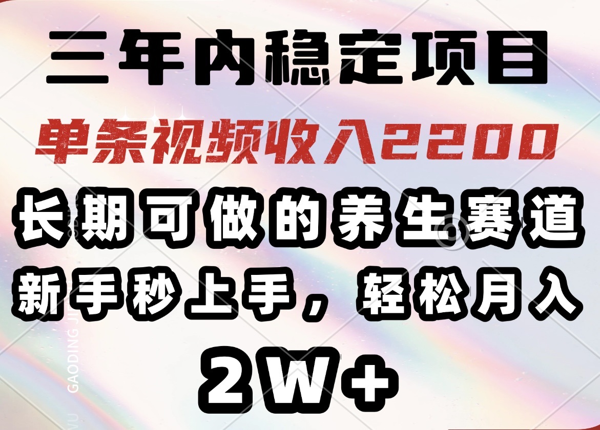 三年内稳定项目，长期可做的养生赛道，单条视频收入2200，新手秒上手，…-星河轻创