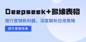 Deepseek+多维表格，银行营销新利器，深度解析应用策略，提升营销效果-星河轻创