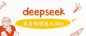 利用deepseek分钟一篇图文，做头条日入3张-星河轻创