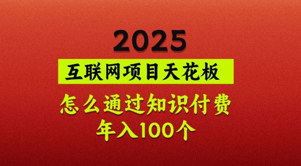 2025项目天花板，普通怎么通过知识付费翻身，年入百个【揭秘】-星河轻创