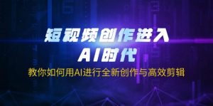 短视频创作进入AI时代，教你如何用AI进行全新创作与高效剪辑-星河轻创