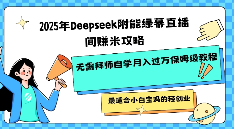 2025年Deepseek附能绿幕直播间挣米攻略无需拜师自学月入过W保姆级教程，最适合小白宝妈的轻创业-星河轻创