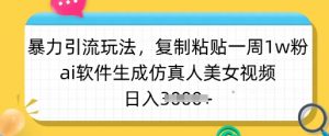 暴力引流玩法，复制粘贴一周1w粉，ai软件生成仿真人美女视频，日入多张-星河轻创
