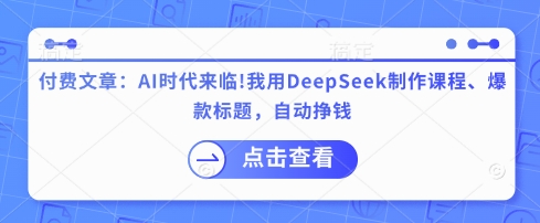 付费文章：AI时代来临！我用DeepSeek制作课程、爆款标题，自动挣钱-星河轻创