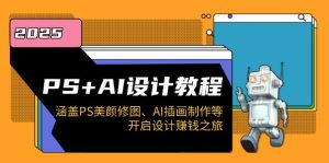 PS+AI设计教程：涵盖PS美颜修图、AI插画制作等，开启设计赚钱之旅-星河轻创