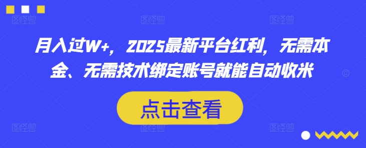 月入过W+，2025最新平台红利，无需本金、无需技术绑定账号就能自动收米-星河轻创