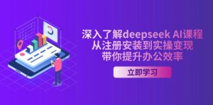 深入了解deepseek AI课程，从注册安装到实操变现，带你提升办公效率-星河轻创