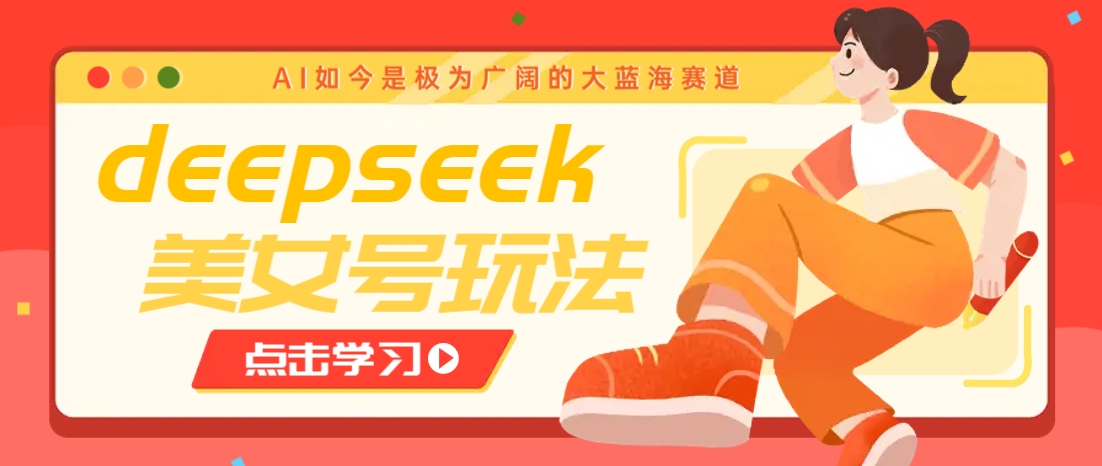 借助deepseek创作出各种风格的美女视频,7天快速涨粉,多种变现月入万元-星河轻创