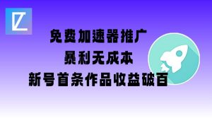 免费加速器推广项目_新号首条作品收益破百【图文+视频+2w字教程】-星河轻创