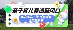 育儿赛道新风口：DeepSeek+3D绘本全流程拆解，月涨粉上W，还能培养亲子创造力-星河轻创