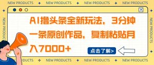 AI撸头条全新玩法，3分钟一条原创作品，复制粘贴月入7000+-星河轻创