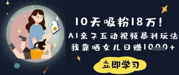 10天吸粉18W！AI亲子互动视频暴利玩法，我靠晒女儿日入数张-星河轻创
