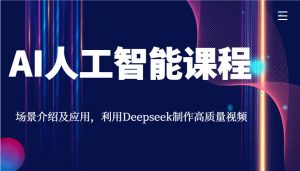 AI人工智能课程，场景介绍及应用，利用Deepseek制作高质量视频-星河轻创