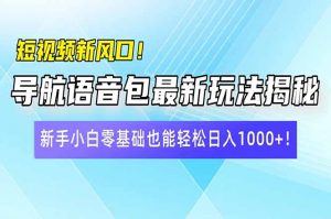 短视频新风口！导航语音包最新玩法揭秘，新手小白零基础也能轻松日入10...-星河轻创