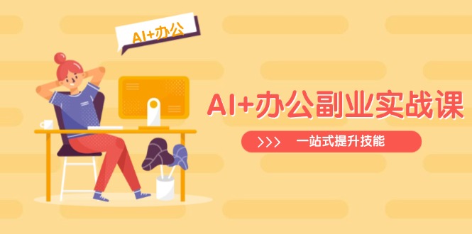 AI+办公副业实战课：从Excel到PPT，从行业分析到视频制作，一站式提升技能-星河轻创