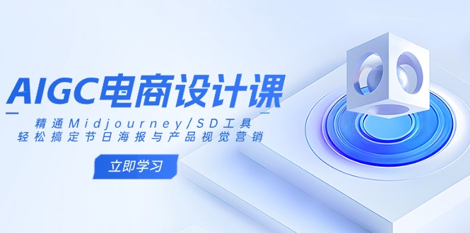 AIGC电商设计课：精通Midjourney/SD工具，轻松搞定节日海报与产品视觉营销-星河轻创