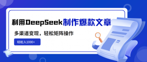利用DeepSeek制作爆款文章，多渠道变现，轻松矩阵操作，轻松日入1000+-星河轻创