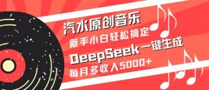 汽水原创音乐DeepSeek一键生成，新手小白轻松搞定，每月多收入5k+-星河轻创