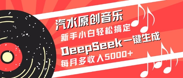 汽水原创音乐DeepSeek一键生成,新手小白轻松搞定,每月多收入5k+-星河轻创