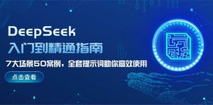 DeepSeek入门到精通指南，7大场景50案例，全套提示词助你高效使用-星河轻创