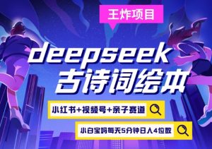 deepseek+小红书视频号+古诗词绘本，亲子赛道，高端宝妈粉，起号快每天五分钟，日入四位数-星河轻创
