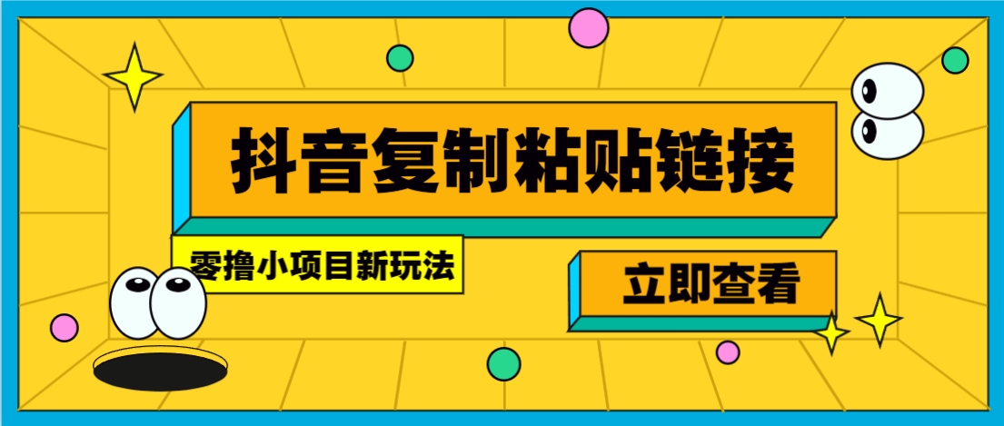 零撸小项目，新玩法，抖音复制链接0.07一条，20秒一条，无限制。-星河轻创