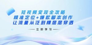 短视频变现全攻略：精准定位+爆款脚本创作，让流量从泛到精层层穿透-星河轻创