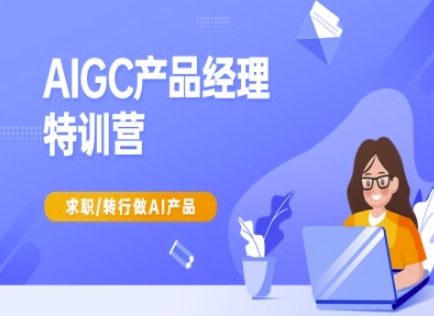 AIGC产品经理特训营-产品经理较教程，求职转行做AI产品-星河轻创