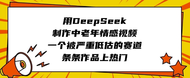 用DeepSeek制作中老年情感视频,一个被严重低估的赛道,条条作品上热门-星河轻创