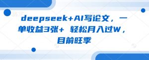 deepseek+AI写论文，一单收益3张+ 轻松月入过W，目前旺季-星河轻创