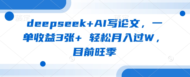 deepseek+AI写论文，一单收益3张+ 轻松月入过W，目前旺季-星河轻创