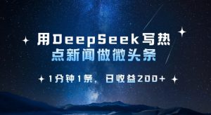 用DeepSeek写热点微头条，1分钟1条，日收益2张-星河轻创