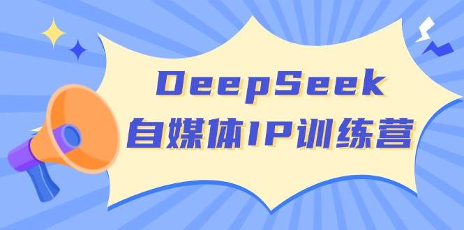 DeepSeek自媒体IP训练营,掌握四位定位法 长板变现模型 开启自媒体新篇章(更新)-星河轻创