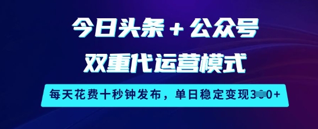 今日头条+公众号双重代运营模式，每天花费十秒钟发布，单日稳定变现3张【揭秘】-星河轻创