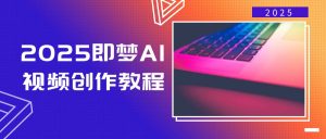 2025即梦AI视频创作教程，从零开始学做视频，文字图片生成视频轻松创作-星河轻创