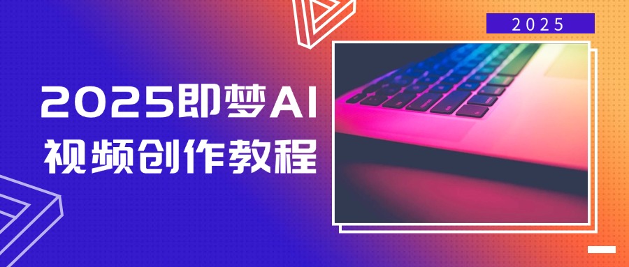 2025即梦AI视频创作教程，从零开始学做视频，文字图片生成视频轻松创作-星河轻创
