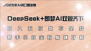 日入五位数不是梦，DeepSeek+即梦AI双管齐下，新手小白宝妈躺赚攻略-星河轻创