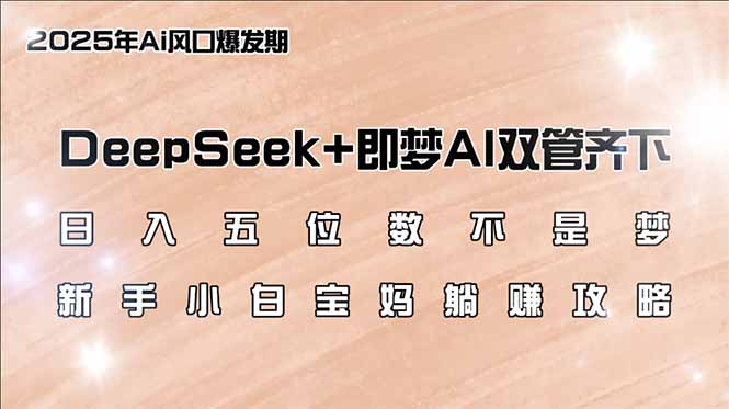 日入五位数不是梦，DeepSeek+即梦AI双管齐下，新手小白宝妈躺赚攻略-星河轻创