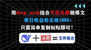 用deep seek结合今日头条做爆文，单日收益稳定破1000+，只需简单复制粘...-星河轻创