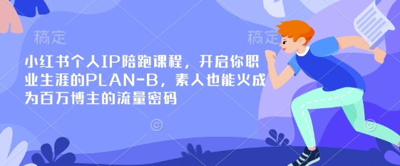 小红书个人IP陪跑课程，开启你职业生涯的PLAN-B，素人也能火成为百万博主的流量密码-星河轻创