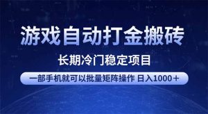 游戏自动打金搬砖项目  一部手机也可批量矩阵操作 单日收入1000＋ 全部...-星河轻创