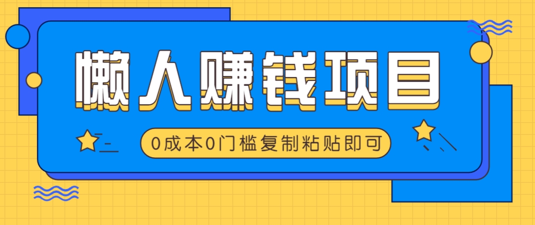 适合懒人的赚钱方法，复制粘贴即可，小白轻松上手几分钟就搞定-星河轻创