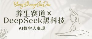 养生赛道×DeepSeek黑科技：AI数字人变现，小白也能月入过万-星河轻创