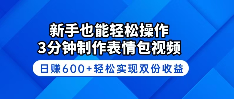 新手也能轻松操作！3分钟制作表情包视频，日赚600+轻松实现双份收益-星河轻创