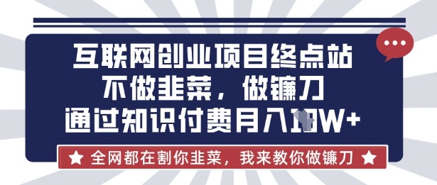 互联网创业尽头-不做韭菜，做镰刀，通过知识付费月入10个【揭秘】-星河轻创