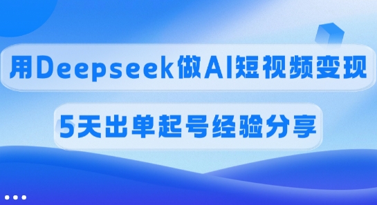佣金45%,用Deepseek做AI短视频变现,5天出单起号经验分享-星河轻创