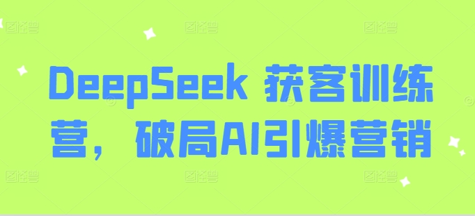 DeepSeek 获客训练营,破局AI引爆营销-星河轻创