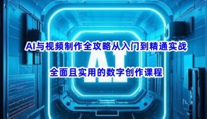 AI与视频制作全攻略从入门到精通实战，全面且实用的数字创作课程-星河轻创