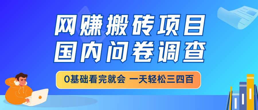 网赚搬砖项目，国内问卷调查，0基础看完就会 一天轻松三四百，靠谱副业…-星河轻创