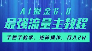 AI掘金6.0，最强流量主教程，手把手教学，矩阵操作，月入2w+-星河轻创